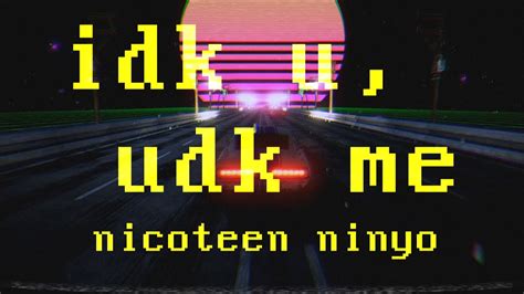 ​idk u, udk me lyrics [Nicoteen Ninyo]