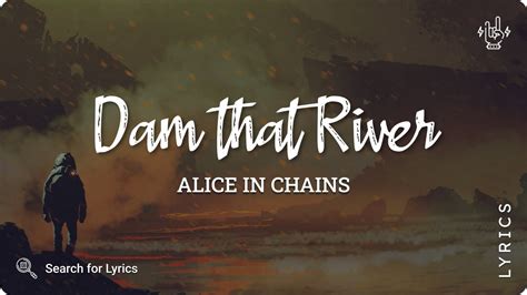 Dam That River lyrics [Alice in Chains]
