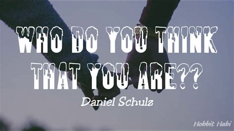 Who Do You Think You Are?? lyrics [Daniel Schulz]